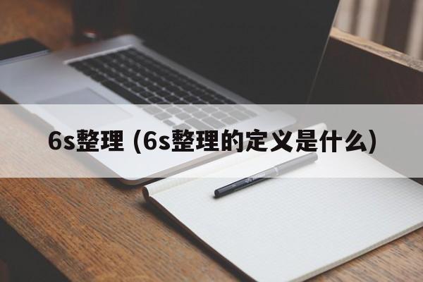 6s整理 (6s整理的定义是什么)